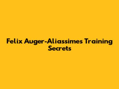 Felix Auger-Aliassime's Training Secrets