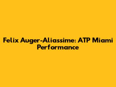 Felix Auger-Aliassime: ATP Miami Performance