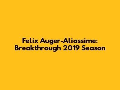 Felix Auger-Aliassime: Breakthrough 2019 Season