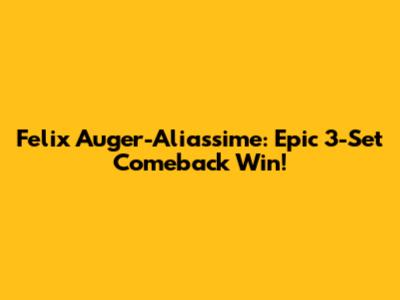 Felix Auger-Aliassime: Epic 3-Set Comeback Win!