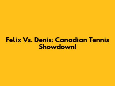 Felix Vs. Denis: Canadian Tennis Showdown!