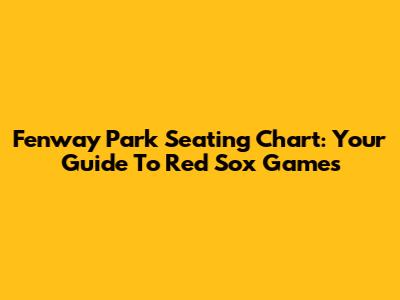 Fenway Park Seating Chart: Your Guide To Red Sox Games