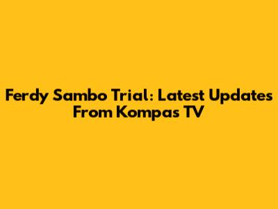 Ferdy Sambo Trial: Latest Updates From Kompas TV