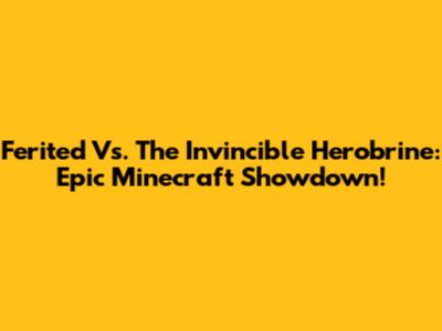 Ferited Vs. The Invincible Herobrine: Epic Minecraft Showdown!