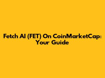 Fetch AI (FET) On CoinMarketCap: Your Guide