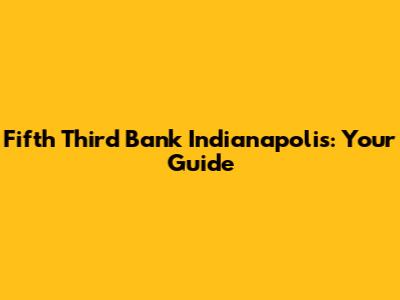 Fifth Third Bank Indianapolis: Your Guide