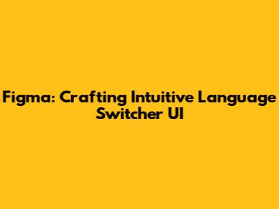 Figma: Crafting Intuitive Language Switcher UI
