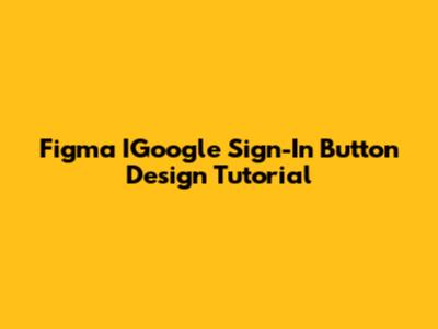 Figma IGoogle Sign-In Button Design Tutorial