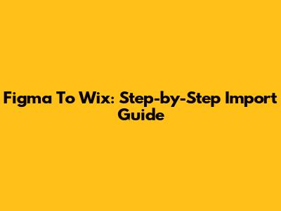 Figma To Wix: Step-by-Step Import Guide