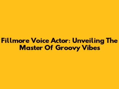 Fillmore Voice Actor: Unveiling The Master Of Groovy Vibes
