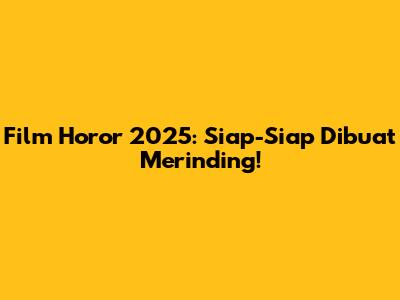 Film Horor 2025: Siap-Siap Dibuat Merinding!