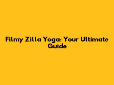 Filmy Zilla Yoga: Your Ultimate Guide