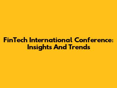FinTech International Conference: Insights And Trends