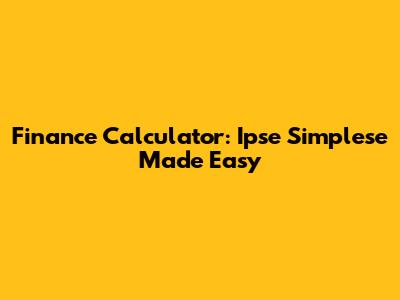 Finance Calculator: Ipse Simplese Made Easy