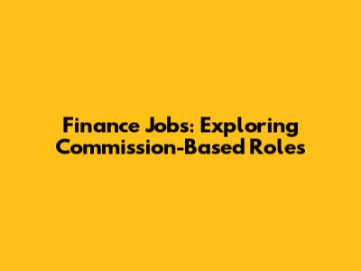 Finance Jobs: Exploring Commission-Based Roles