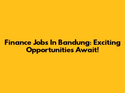 Finance Jobs In Bandung: Exciting Opportunities Await!