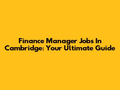 Finance Manager Jobs In Cambridge: Your Ultimate Guide