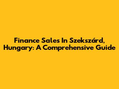 Finance Sales In Szekszárd, Hungary: A Comprehensive Guide