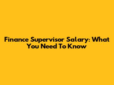 Finance Supervisor Salary: What You Need To Know
