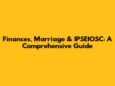 Finances, Marriage & IPSEIOSC: A Comprehensive Guide