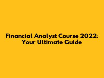 Financial Analyst Course 2022: Your Ultimate Guide