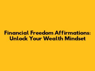 Financial Freedom Affirmations: Unlock Your Wealth Mindset