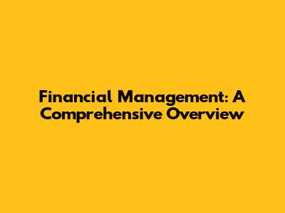 Financial Management: A Comprehensive Overview