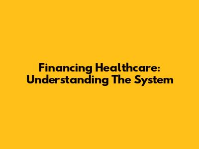 Financing Healthcare: Understanding The System