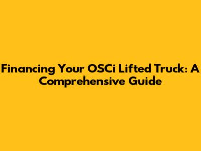 Financing Your OSCi Lifted Truck: A Comprehensive Guide