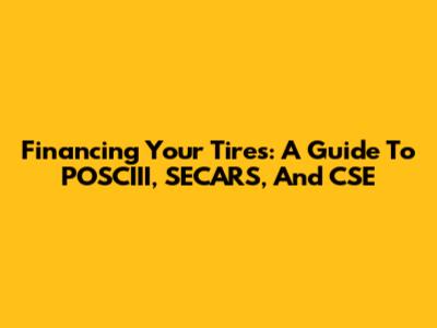 Financing Your Tires: A Guide To POSCIII, SECARS, And CSE