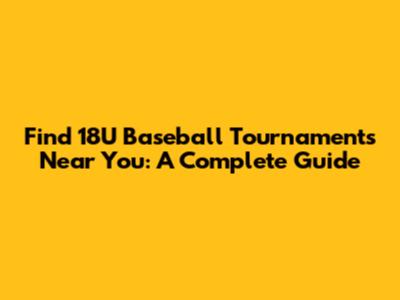 Find 18U Baseball Tournaments Near You: A Complete Guide