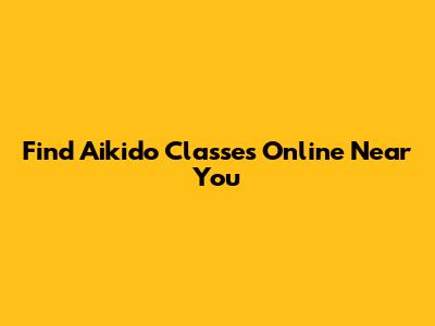 Find Aikido Classes Online Near You