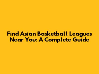 Find Asian Basketball Leagues Near You: A Complete Guide