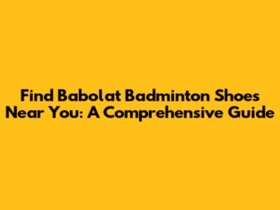 Find Babolat Badminton Shoes Near You: A Comprehensive Guide