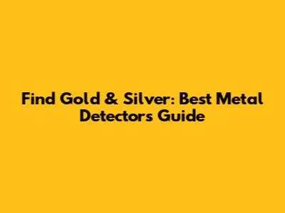 Find Gold & Silver: Best Metal Detectors Guide