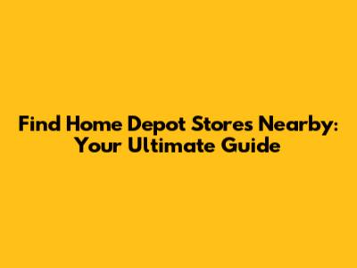 Find Home Depot Stores Nearby: Your Ultimate Guide