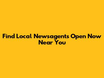 Find Local Newsagents Open Now Near You