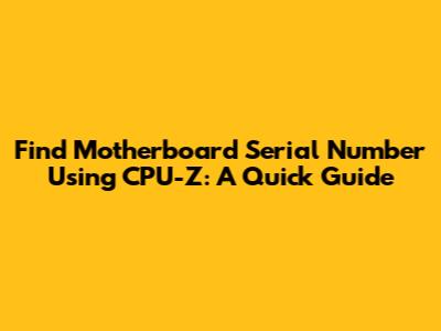 Find Motherboard Serial Number Using CPU-Z: A Quick Guide