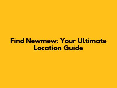 Find Newmew: Your Ultimate Location Guide