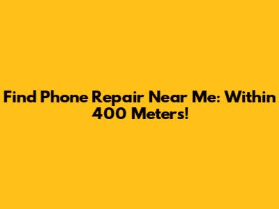 Find Phone Repair Near Me: Within 400 Meters!