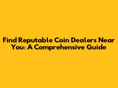Find Reputable Coin Dealers Near You: A Comprehensive Guide