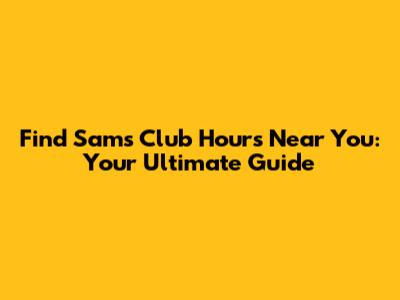 Find Sam's Club Hours Near You: Your Ultimate Guide
