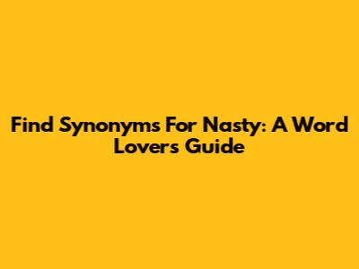 Find Synonyms For 'Nasty': A Word Lover's Guide