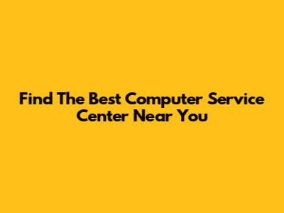 Find The Best Computer Service Center Near You