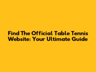 Find The Official Table Tennis Website: Your Ultimate Guide