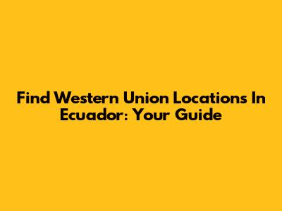 Find Western Union Locations In Ecuador: Your Guide