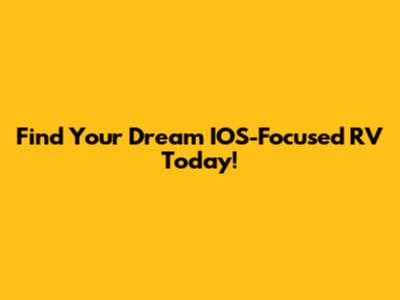Find Your Dream IOS-Focused RV Today!