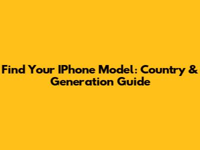 Find Your IPhone Model: Country & Generation Guide