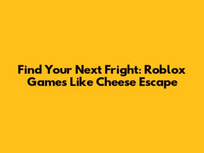 Find Your Next Fright: Roblox Games Like Cheese Escape