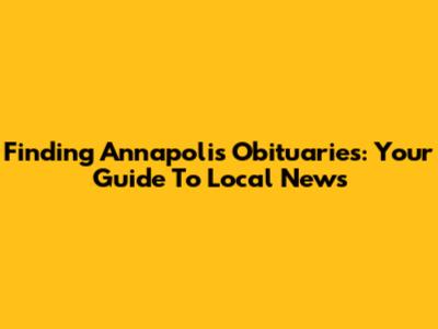 Finding Annapolis Obituaries: Your Guide To Local News